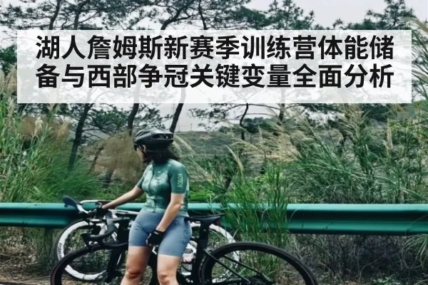 湖人詹姆斯新赛季训练营体能储备与西部争冠关键变量全面分析