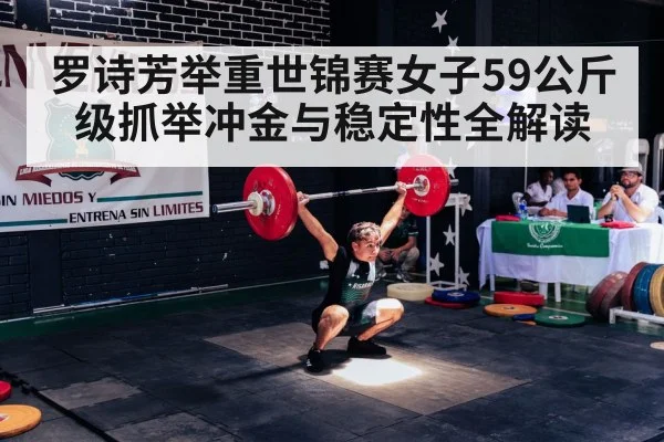 罗诗芳举重世锦赛女子59公斤级抓举冲金与稳定性全解读
