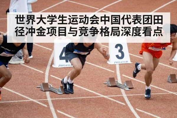 世界大学生运动会中国代表团田径冲金项目与竞争格局深度看点