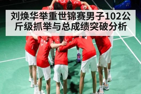 刘焕华举重世锦赛男子102公斤级抓举与总成绩突破分析
