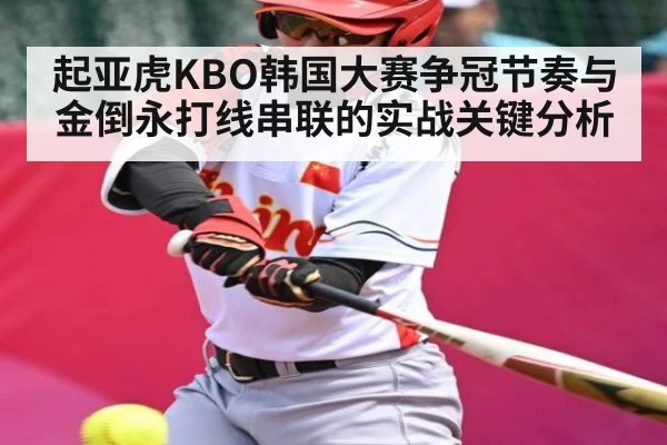起亚虎KBO韩国大赛争冠节奏与金倒永打线串联的实战关键分析